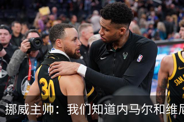 挪威主帅：我们知道内马尔和维尼修斯不喜防守 巴洛贡解禁是污点